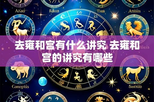 去雍和宫有什么讲究 去雍和宫的讲究有哪些