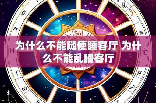 为什么不能随便睡客厅 为什么不能乱睡客厅