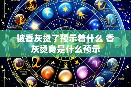 被香灰烫了预示着什么 香灰烫身是什么预示