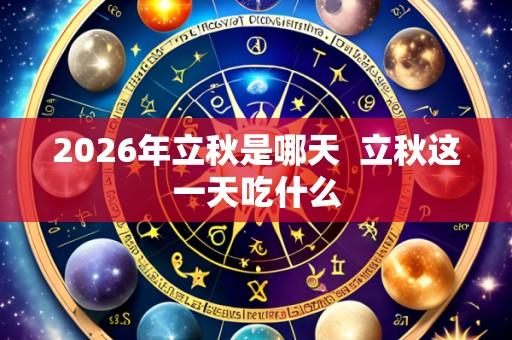 2026年立秋是哪天 立秋这一天吃什么