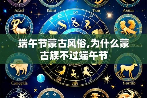 端午节蒙古风俗,为什么蒙古族不过端午节