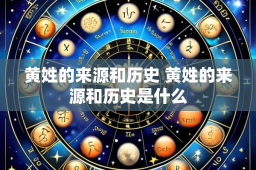 黄姓的来源和历史 黄姓的来源和历史是什么