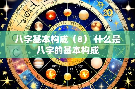 八字基本构成（8） 什么是八字的基本构成