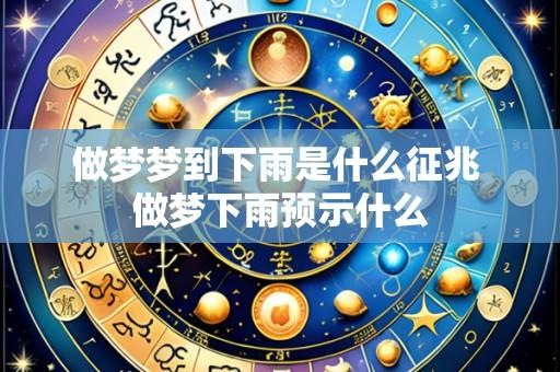 做梦梦到下雨是什么征兆 做梦下雨预示什么