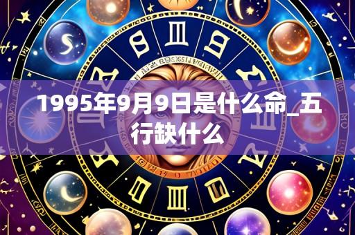 1995年9月9日是什么命_五行缺什么
