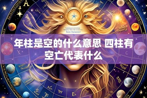 年柱是空的什么意思 四柱有空亡代表什么