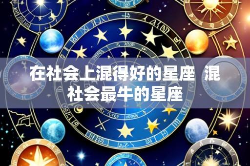 在社会上混得好的星座 混社会最牛的星座