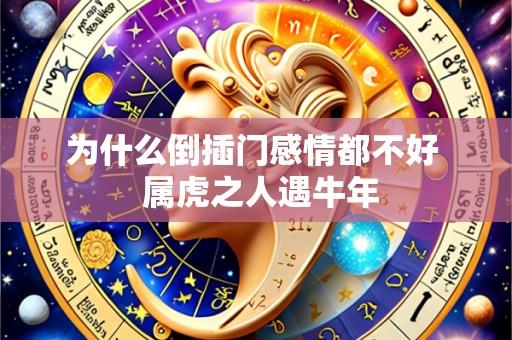 为什么倒插门感情都不好  属虎之人遇牛年