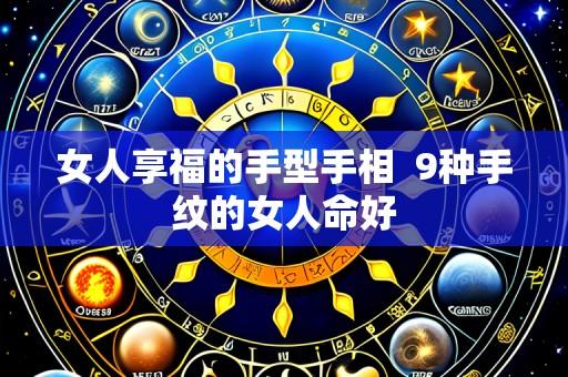女人享福的手型手相 9种手纹的女人命好