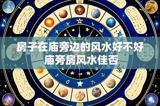 房子在庙旁边的风水好不好 庙旁房风水佳否