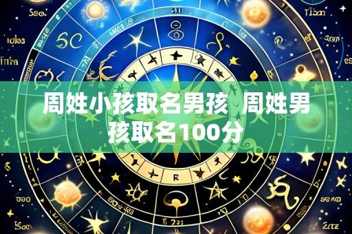 周姓小孩取名男孩  周姓男孩取名100分