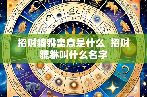 招财貔貅寓意是什么 招财貔貅叫什么名字