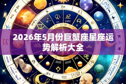 2026年5月份巨蟹座星座运势解析大全