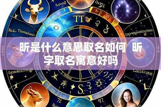 昕是什么意思取名如何 昕字取名寓意好吗