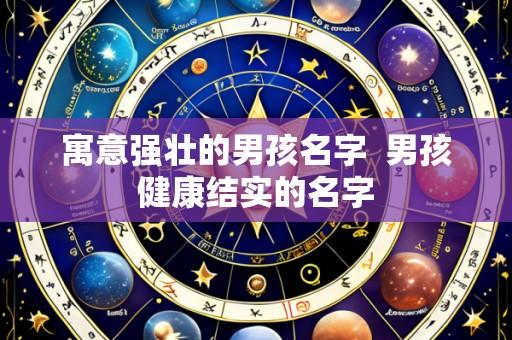 寓意强壮的男孩名字  男孩健康结实的名字
