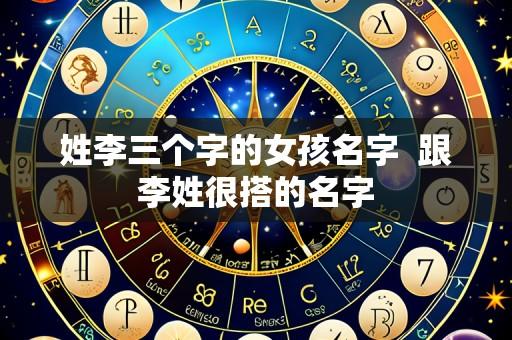 姓李三个字的女孩名字  跟李姓很搭的名字