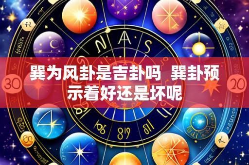 巽为风卦是吉卦吗 巽卦预示着好还是坏呢