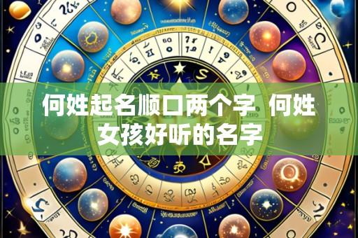 何姓起名顺口两个字  何姓女孩好听的名字