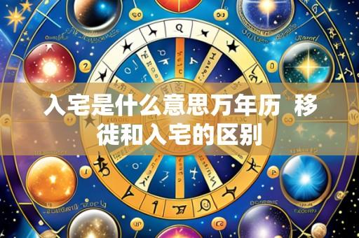 入宅是什么意思万年历 移徙和入宅的区别