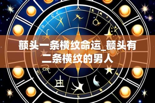 额头一条横纹命运_额头有二条横纹的男人