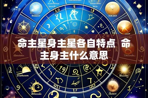 命主星身主星各自特点  命主身主什么意思