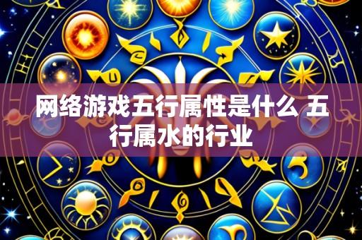 网络游戏五行属性是什么 五行属水的行业