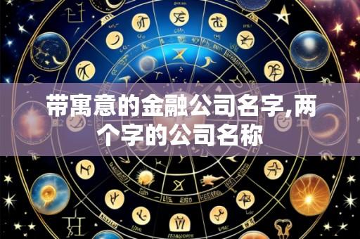 带寓意的金融公司名字,两个字的公司名称