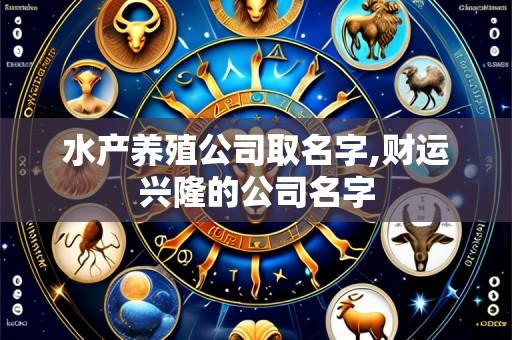 水产养殖公司取名字,财运兴隆的公司名字