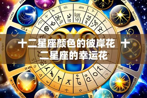 十二星座颜色的彼岸花 十二星座的幸运花
