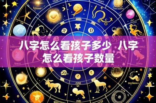 八字怎么看孩子多少 八字怎么看孩子数量
