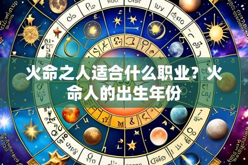 火命之人适合什么职业？火命人的出生年份