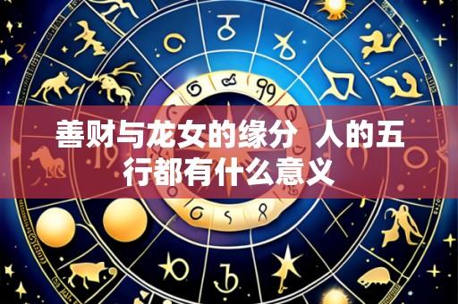 善财与龙女的缘分 人的五行都有什么意义