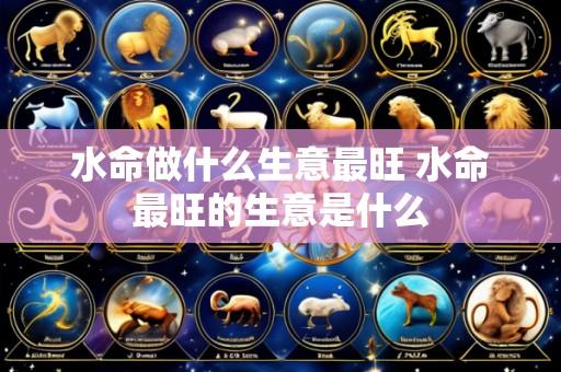 水命做什么生意最旺 水命最旺的生意是什么