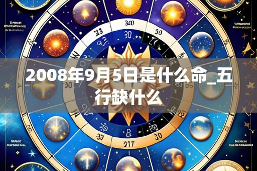 2008年9月5日是什么命_五行缺什么