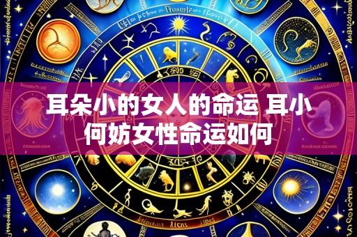 耳朵小的女人的命运 耳小何妨女性命运如何