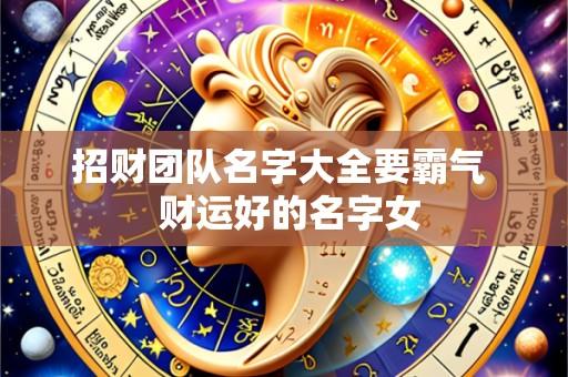 招财团队名字大全要霸气 财运好的名字女