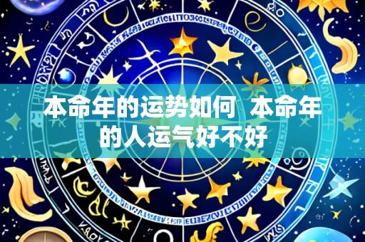 本命年的运势如何  本命年的人运气好不好
