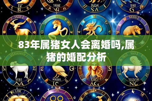 83年属猪女人会离婚吗,属猪的婚配分析