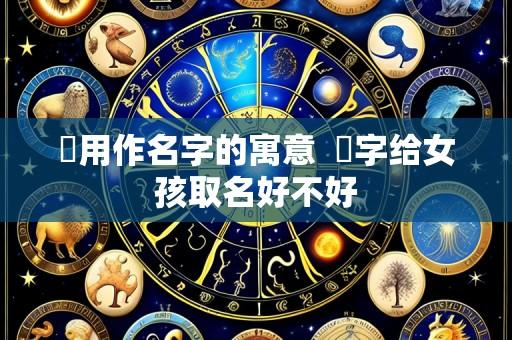姮用作名字的寓意 珝字给女孩取名好不好