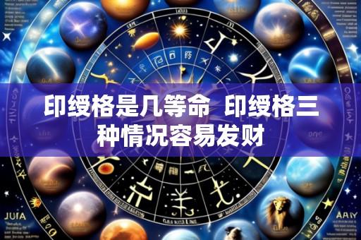 印绶格是几等命 印绶格三种情况容易发财