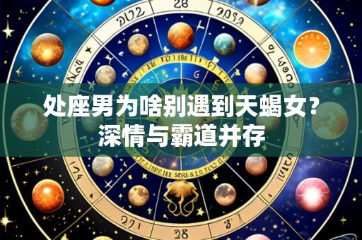 处座男为啥别遇到天蝎女?深情与霸道并存