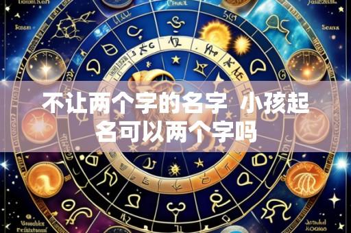 不让两个字的名字  小孩起名可以两个字吗