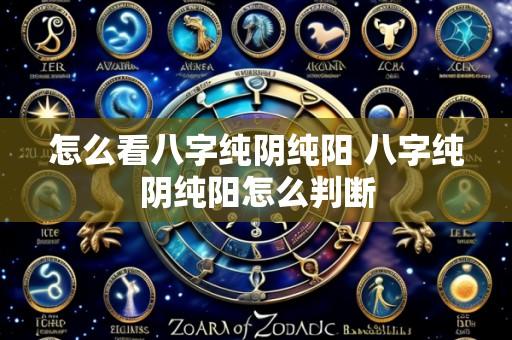 怎么看八字纯阴纯阳 八字纯阴纯阳怎么判断