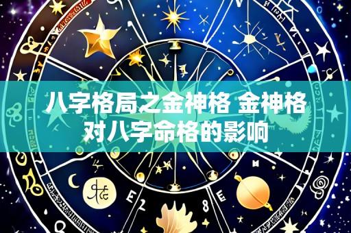 八字格局之金神格 金神格对八字命格的影响