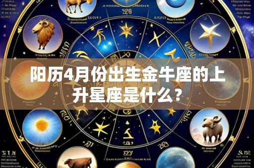 阳历4月份出生金牛座的上升星座是什么?