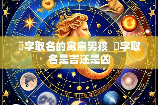 垚字取名的寓意男孩 垚字取名是吉还是凶