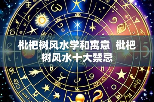 枇杷树风水学和寓意  枇杷树风水十大禁忌