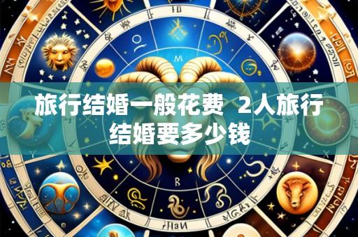 旅行结婚一般花费 2人旅行结婚要多少钱