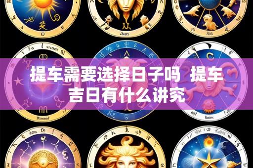 提车需要选择日子吗 提车吉日有什么讲究