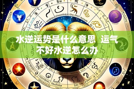 水逆运势是什么意思 运气不好水逆怎么办